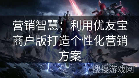 营销智慧：利用优友宝商户版打造个性化营销方案