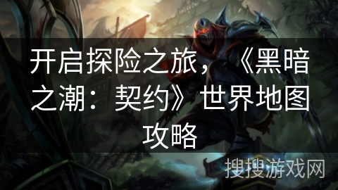 开启探险之旅，《黑暗之潮：契约》世界地图攻略