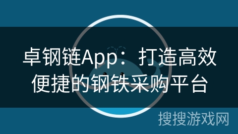 卓钢链App：打造高效便捷的钢铁采购平台