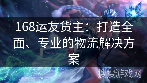 168运友货主:打造全面、专业的物流解决方案 168运友货主:打造全面、专业的物流解决方案