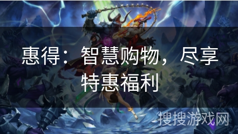 惠得：智慧购物，尽享特惠福利