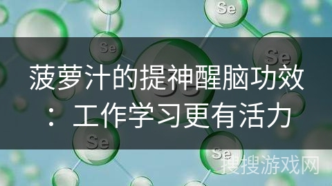 菠萝汁的提神醒脑功效:工作学习更有活力 菠萝汁的提神醒脑功效:工作学习更有活力