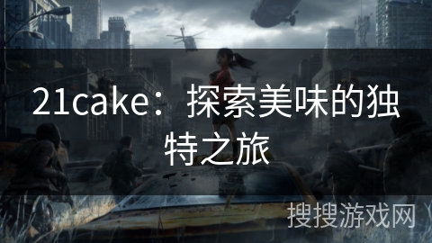 21cake:探索美味的独特之旅 21cake:探索美味的独特之旅