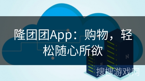 隆团团App：购物，轻松随心所欲