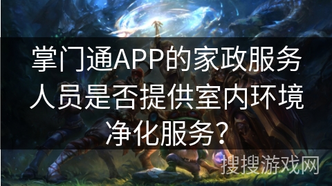 掌门通APP的家政服务人员是否提供室内环境净化服务？