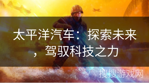 太平洋汽车：探索未来，驾驭科技之力