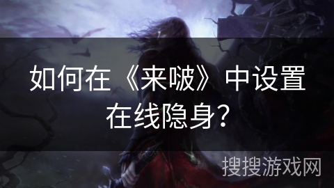 如何在《来啵》中设置在线隐身？