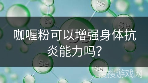 咖喱粉可以增强身体抗炎能力吗？