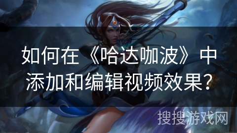 如何在《哈达咖波》中添加和编辑视频效果？