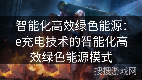 智能化高效绿色能源：e充电技术的智能化高效绿色能源模式