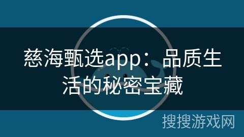 慈海甄选app：品质生活的秘密宝藏