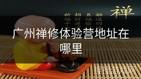 广州禅修体验营地址在哪里