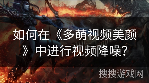 如何在《多萌视频美颜》中进行视频降噪？