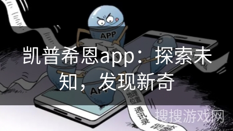 凯普希恩app：探索未知，发现新奇