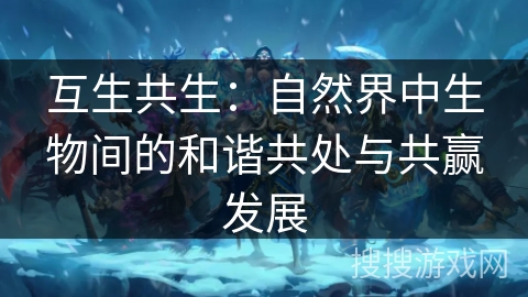 互生共生：自然界中生物间的和谐共处与共赢发展
