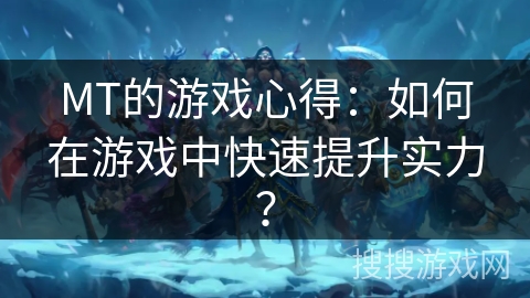 MT的游戏心得：如何在游戏中快速提升实力？