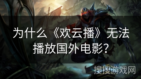 为什么《欢云播》无法播放国外电影？