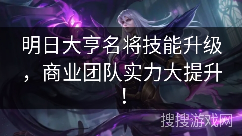 明日大亨名将技能升级，商业团队实力大提升！