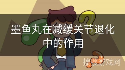 墨鱼丸在减缓关节退化中的作用