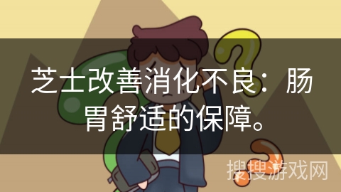 芝士改善消化不良：肠胃舒适的保障。