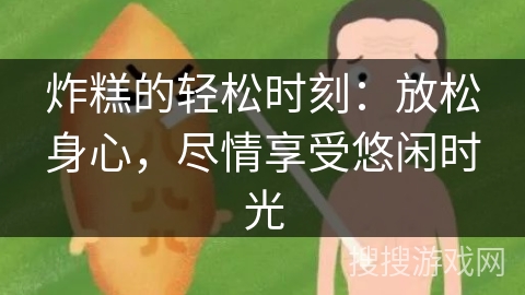 炸糕的轻松时刻：放松身心，尽情享受悠闲时光