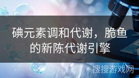 碘元素调和代谢，脆鱼的新陈代谢引擎