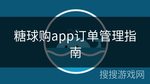 糖球购app订单管理指南