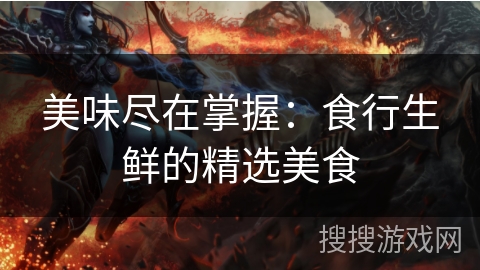 美味尽在掌握：食行生鲜的精选美食