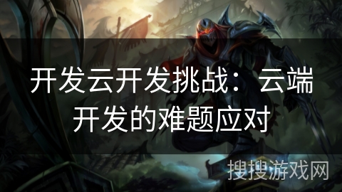 开发云开发挑战：云端开发的难题应对