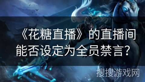 《花糖直播》的直播间能否设定为全员禁言？
