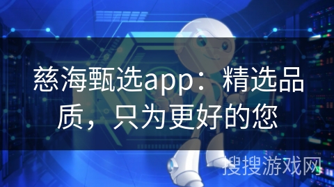 慈海甄选app：精选品质，只为更好的您