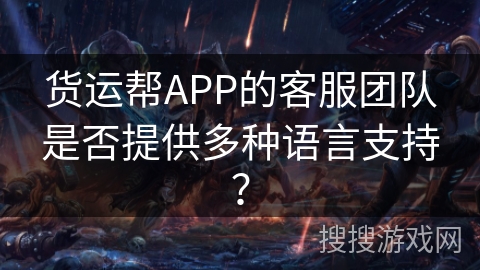 货运帮APP的客服团队是否提供多种语言支持？