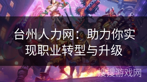 台州人力网：助力你实现职业转型与升级