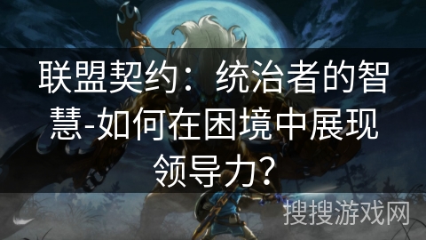 联盟契约:统治者的智慧-如何在困境中展现领导力? 联盟契约:统治者的智慧-如何在困境中展现领导力?