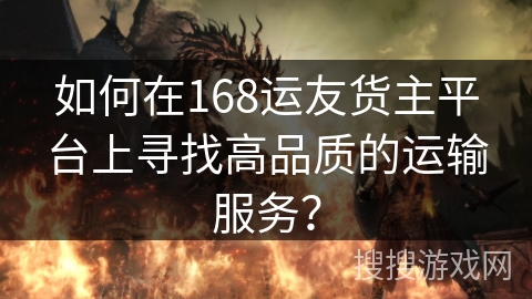 如何在168运友货主平台上寻找高品质的运输服务？