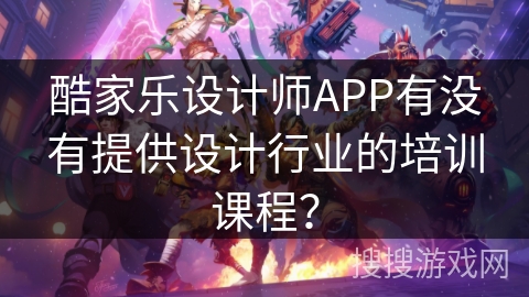 酷家乐设计师APP有没有提供设计行业的培训课程？