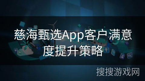 慈海甄选App客户满意度提升策略