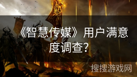 《智慧传媒》用户满意度调查？