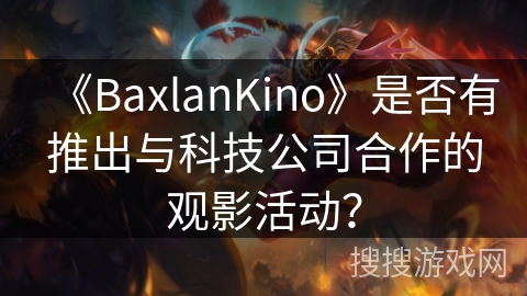 《BaxlanKino》是否有推出与科技公司合作的观影活动？