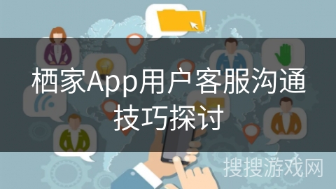栖家App用户客服沟通技巧探讨