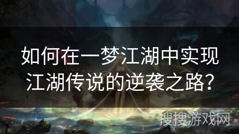 如何在一梦江湖中实现江湖传说的逆袭之路？