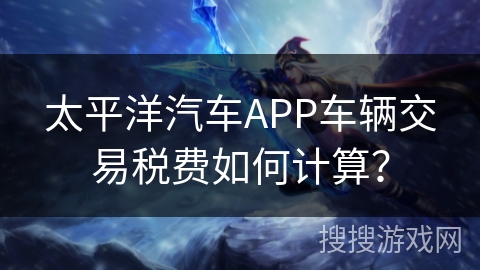 太平洋汽车APP车辆交易税费如何计算？