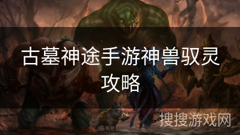 古墓神途手游神兽驭灵攻略