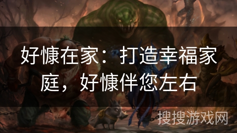 好慷在家:打造幸福家庭,好慷伴您左右 好慷在家:打造幸福家庭,好慷伴您左右