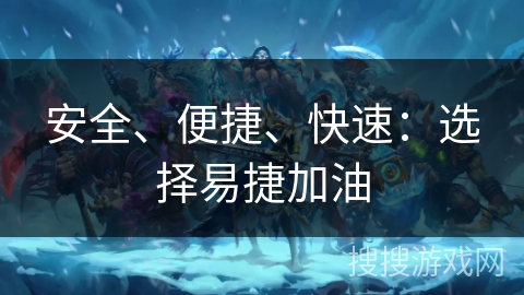 安全、便捷、快速：选择易捷加油