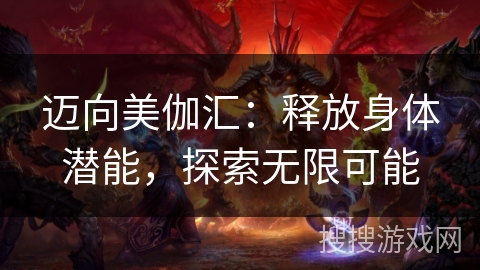 迈向美伽汇：释放身体潜能，探索无限可能