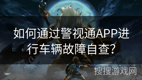 如何通过警视通APP进行车辆故障自查？