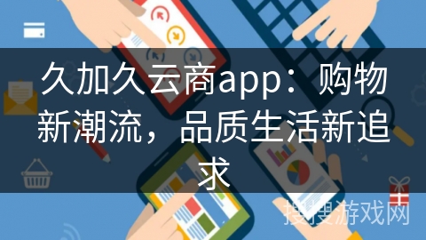 久加久云商app：购物新潮流，品质生活新追求
