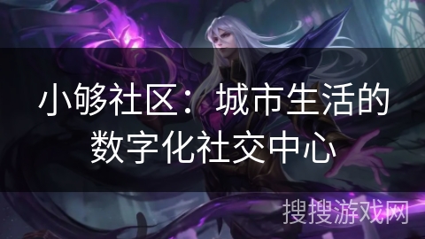 小够社区：城市生活的数字化社交中心
