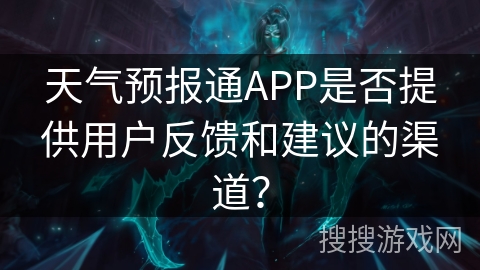 天气预报通APP是否提供用户反馈和建议的渠道? 天气预报通APP是否提供用户反馈和建议的渠道?
